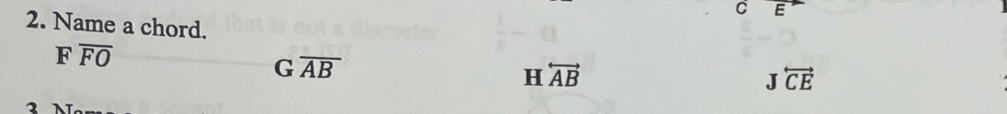C E
2. Name a chord.
Foverline FO
G overline AB overleftrightarrow AB
H
Joverleftrightarrow CE
1