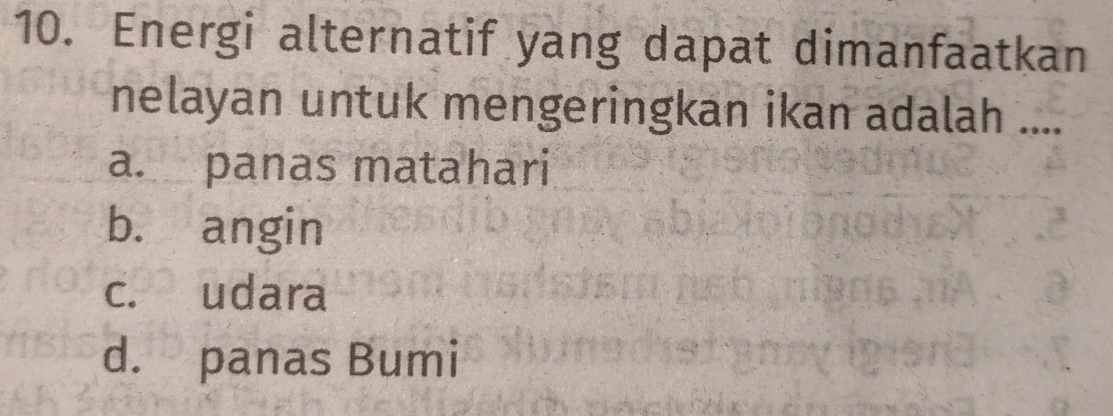 Energi alternatif yang dapat dimanfaatkan
nelayan untuk mengeringkan ikan adalah ....
a. panas matahari
b. angin
c. udara
d. panas Bumi