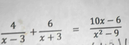  4/x-3 + 6/x+3 = (10x-6)/x^2-9 