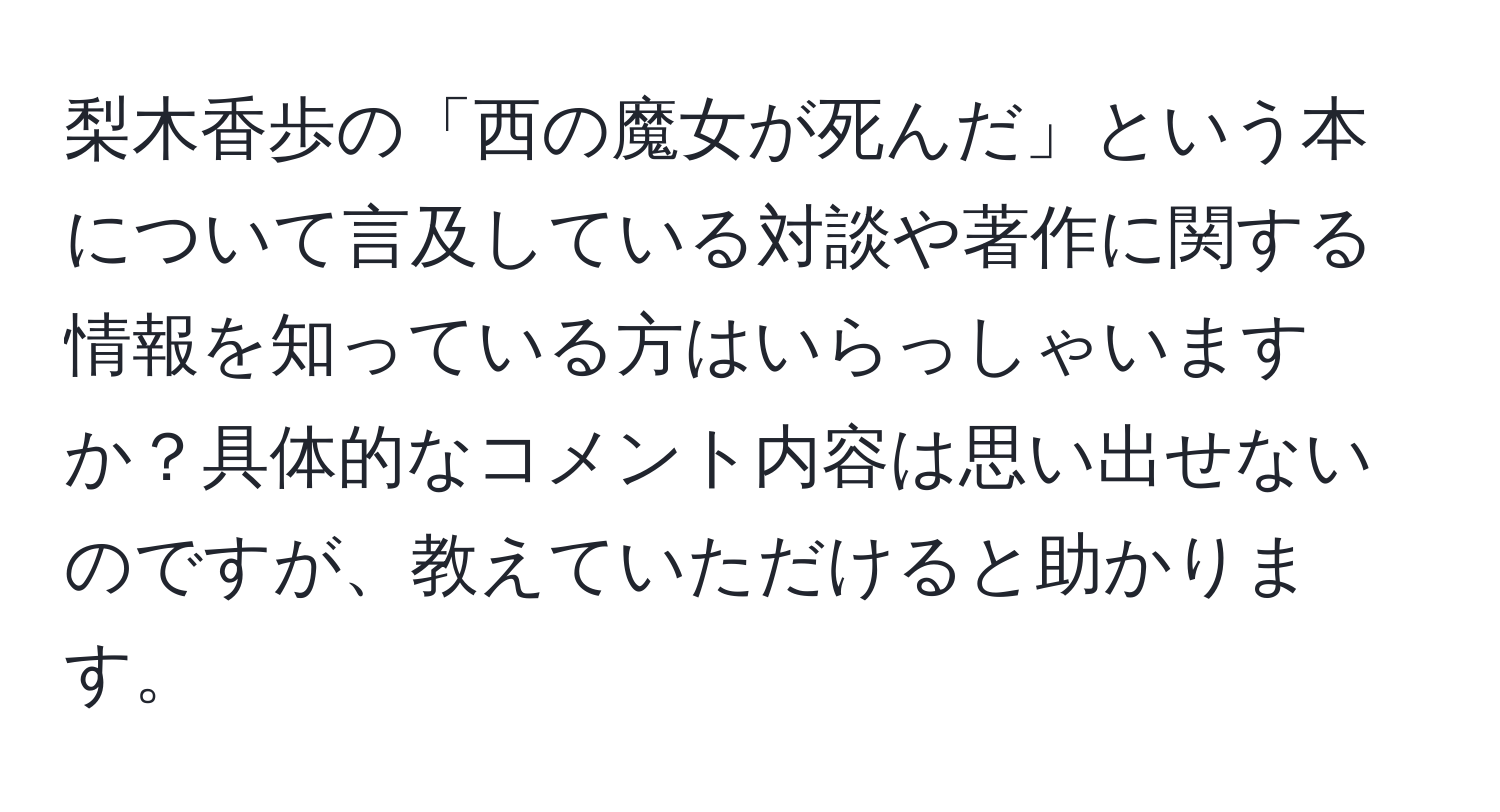 梨木香歩の「西の魔女が死んだ」という本について言及している対談や著作に関する情報を知っている方はいらっしゃいますか？具体的なコメント内容は思い出せないのですが、教えていただけると助かります。