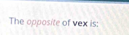 The opposite of vex is: