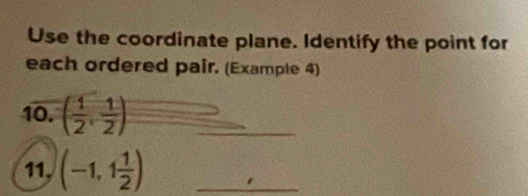 Use the coordinate plane. Identify the point for 
each ordered pair. (Example 4) 
10. ( 1/2 , 1/2 ) _ 
11. (-1,1 1/2 ) _