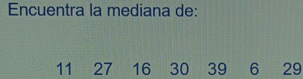 Resuelto:Encuentra la mediana de: 11 27 16 30 39 6 29