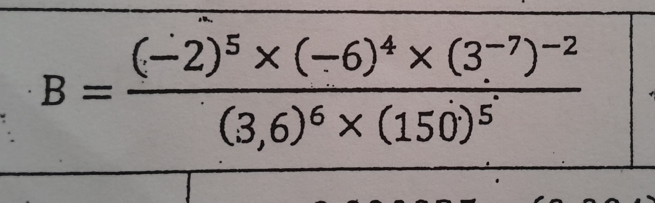 B=frac (-2)^5* (-6)^4* (3^(-7))^-2(3,6)^6* (150)^5