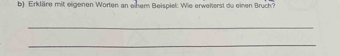 Erkläre mit eigenen Worten an einem Beispiel: Wie erweiterst du einen Bruch? 
_ 
_