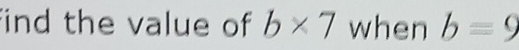 find the value of b* 7 when bequiv 9