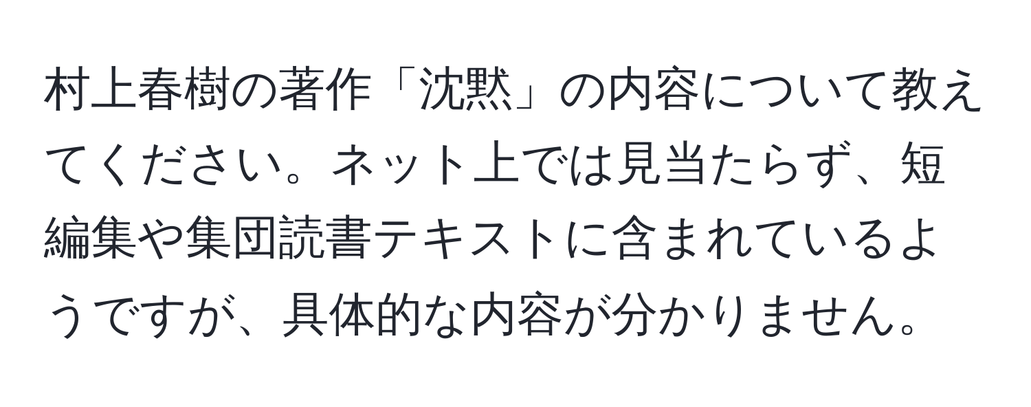 村上春樹の著作「沈黙」の内容について教えてください。ネット上では見当たらず、短編集や集団読書テキストに含まれているようですが、具体的な内容が分かりません。