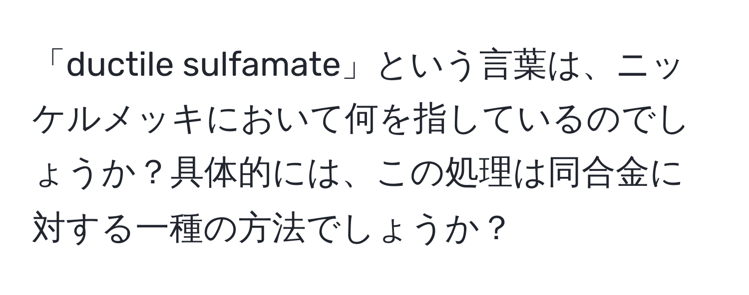 「ductile sulfamate」という言葉は、ニッケルメッキにおいて何を指しているのでしょうか？具体的には、この処理は同合金に対する一種の方法でしょうか？