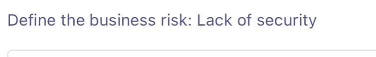 Define the business risk: Lack of security