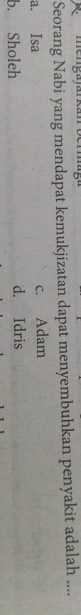 Seorang Nabi yang mendapat kemukjizatan dapat menyembuhkan penyakit adalah ....
a. Isa c. Adam
b. Sholeh d. Idris