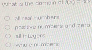 What is the domain of f(x)=sqrt[2](x)
all real numbers
positive numbers and zero
all integers
whole numbers