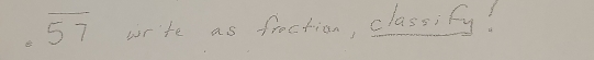 overline 57 write as fraction, classify!