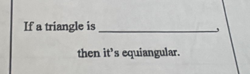 If a triangle is_ 
, 
then it’s equiangular.