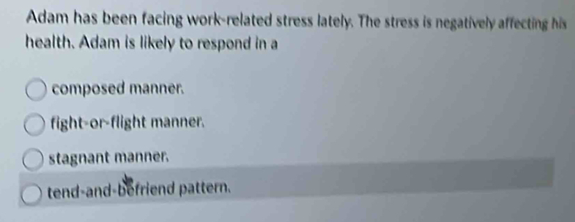 Solved: Adam has been facing work-related stress lately. The stress is ...