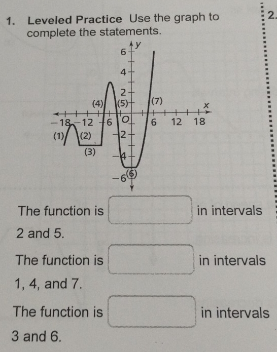 Leveled Practice Use the graph to 2. 
complete the statements. 
The function is° in intervals
2 and 5. 
The function is in intervals
1, 4, and 7. 
The function is in intervals
3 and 6.