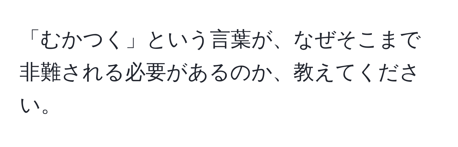 「むかつく」という言葉が、なぜそこまで非難される必要があるのか、教えてください。