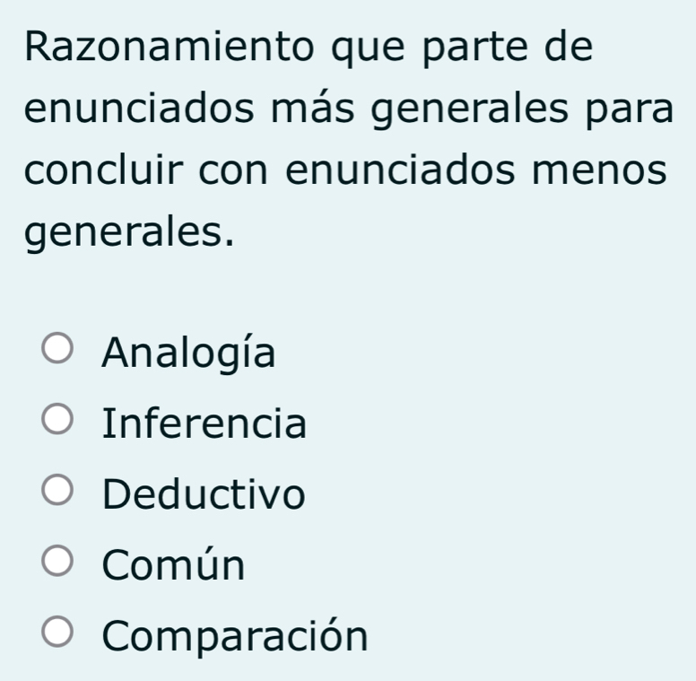 Razonamiento que parte de
enunciados más generales para
concluir con enunciados menos
generales.
Analogía
Inferencia
Deductivo
Común
Comparación