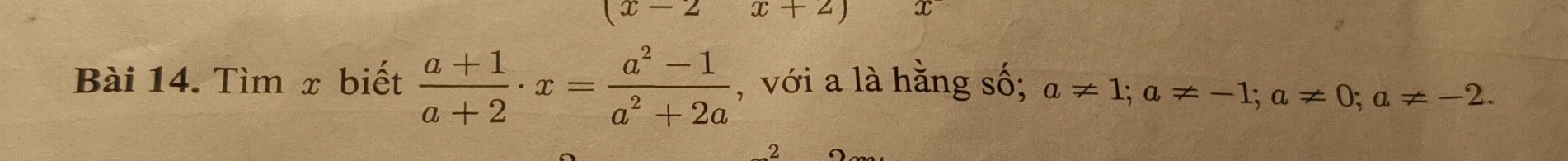 (x-2 x+2) x 
Bài 14. Tìm x biết  (a+1)/a+2 · x= (a^2-1)/a^2+2a  , với a là hằng số; a!= 1; a!= -1; a!= 0; a!= -2. 
2