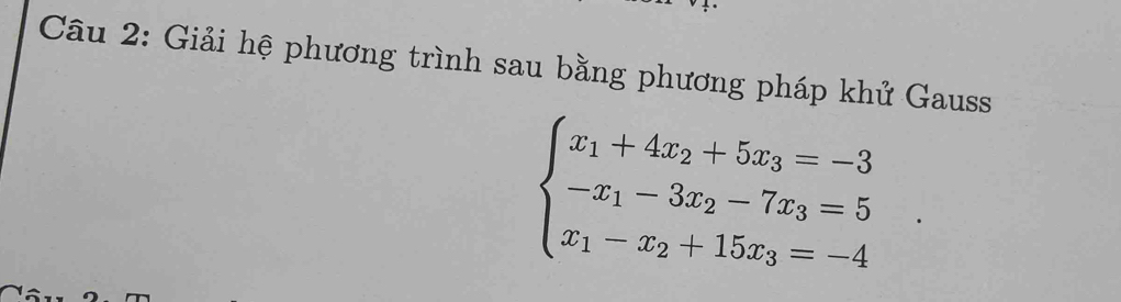 Giải hệ phương trình sau bằng phương pháp khử Gauss
beginarrayl x_1+4x_2+5x_3=-3 -x_1-3x_2-7x_3=5 x_1-x_2+15x_3=-4endarray.
^circ 