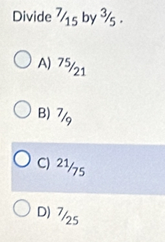 Divide ½s by 3s.
A) 75/21
B) 7/9
C) 2½/75
D) 7/25