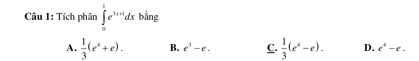 Tích phân ∈tlimits _0^(1e^3x+1)dx bằng
A.  1/3 (e^4+e). B. e^3-e. C.  1/3 (e^4-e). D. e^4-e.