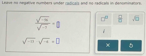 Leave no negative numbers under radicals and no radicals in denominators.
 (sqrt(-56))/sqrt(-7) =□
 □ /□   sqrt(□ )
i
sqrt(-13)· sqrt(-6)=□