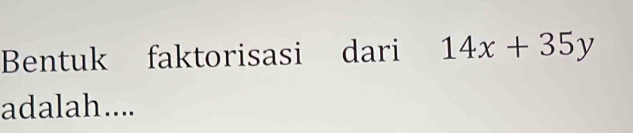 Bentuk faktorisasi dari 14x+35y
adalah....