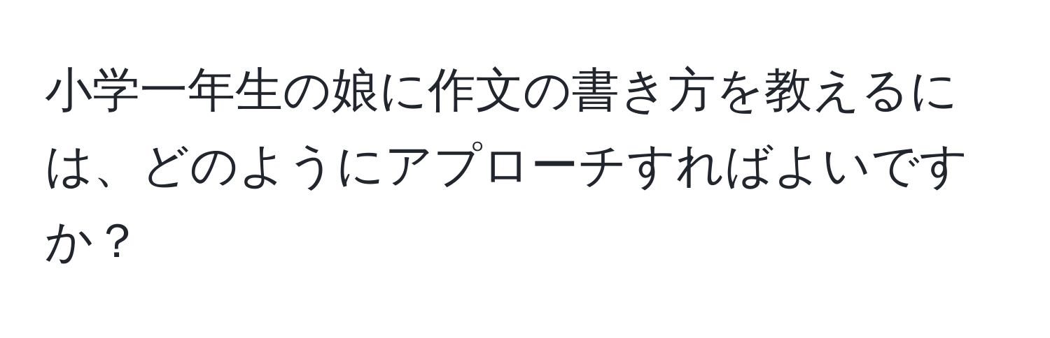 小学一年生の娘に作文の書き方を教えるには、どのようにアプローチすればよいですか？