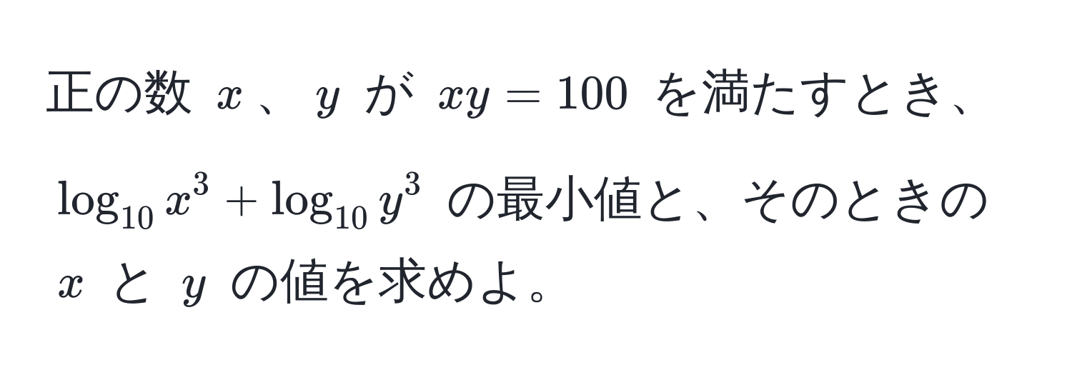 正の数 $x$、$y$ が $xy = 100$ を満たすとき、$log_10x^(3 + log_10)y^3$ の最小値と、そのときの $x$ と $y$ の値を求めよ。