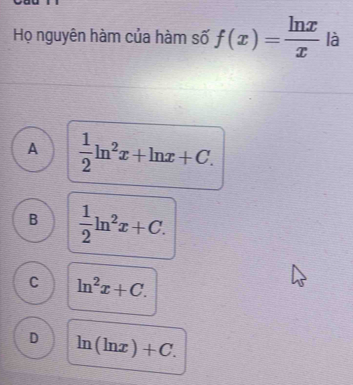 Họ nguyên hàm của hàm số f(x)= ln x/x  là
A  1/2 ln^2x+ln x+C.
B  1/2 ln^2x+C.
C ln^2x+C.
D ln (ln x)+C.