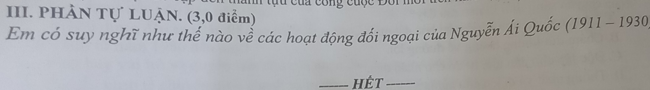 cứa cong cuộc Đo 
III. PHÀN Tự LUẠN. (3,0 điểm) 
Em có suy nghĩ như thế nào về các hoạt động đối ngoại của Nguyễn Ái Quốc (1911 - 1930 
_Hết_