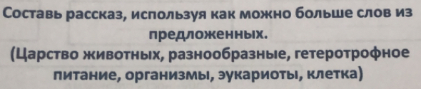 Составь рассказ, используя как можно больше слов из 
предложенных. 
(Царство животньх, разнообразные, гетеротрофное 
литание, организмы, эукариоты, клетка)