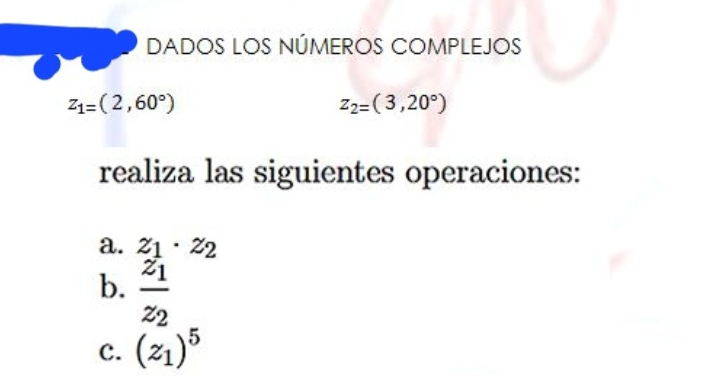 DADOS LOS NÚMEROS COMPLEJOS
z_1=(2,60°)
z_2=(3,20°)
realiza las siguientes operaciones: 
a. z_1· z_2
b. frac z_1z_2
C. (z_1)^5