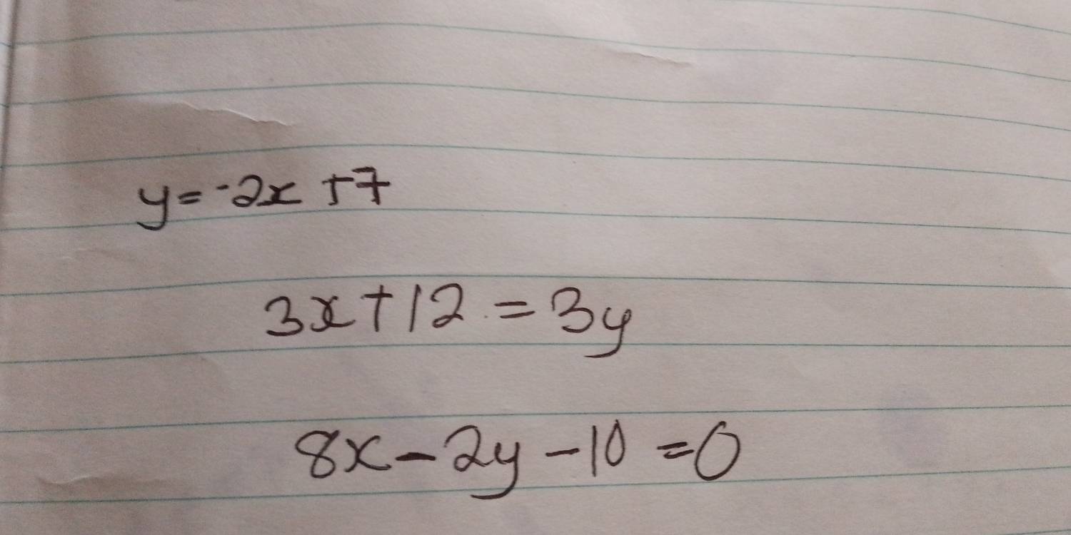 y=-2x+7
3x+12=3y
8x-2y-10=0