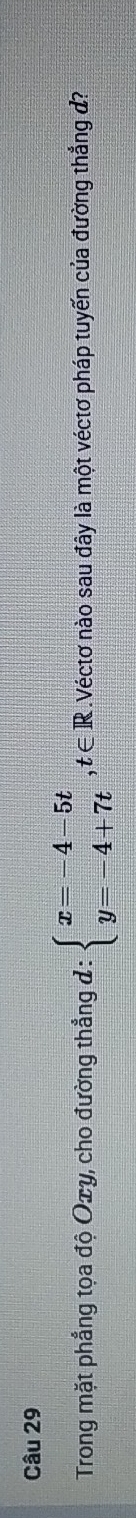 Trong mặt phẳng tọa độ Oxy, cho đường thẳng đ : beginarrayl x=-4-5t y=-4+7tendarray.  ,t∈ R Véctơ nào sau đây là một véctơ pháp tuyến của đường thẳng đ?