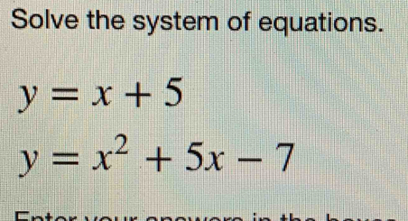 Solve the system of equations.
y=x+5
y=x^2+5x-7