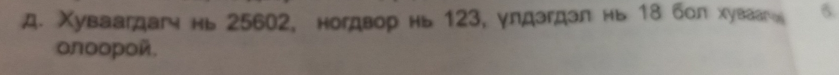 Χуваагдаг нь 25602, ногдвор нь 123, улдэгдэл нь 18 бол хуваагω 6. 
onοοpοñ.