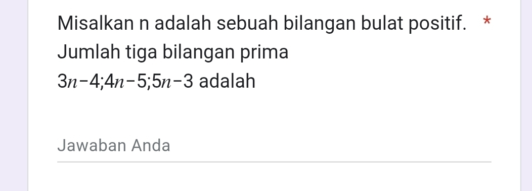 Misalkan n adalah sebuah bilangan bulat positif. * 
Jumlah tiga bilangan prima
3n-4; 4n-5; 5n-3 adalah 
Jawaban Anda