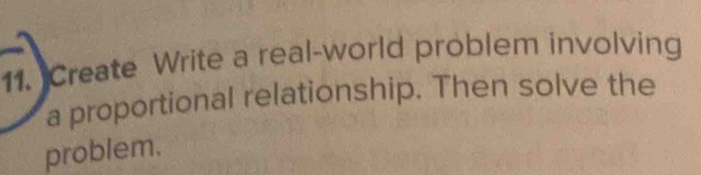 Create Write a real-world problem involving 
a proportional relationship. Then solve the 
problem.