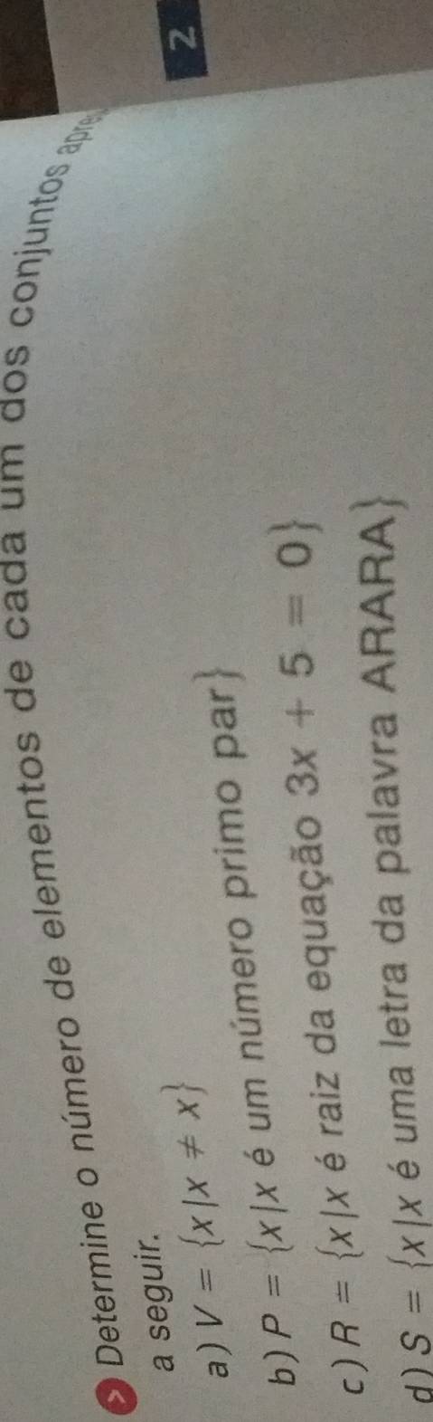 Determine o número de elementos de cada um dos conjuntos apre 
a seguir. 
a) V= x|x!= x
2 
b) P= x|x é um número primo par 
c) R= x | x é raiz da equação 3x+5=0
d ) S= x|x é uma letra da palavra ARARA