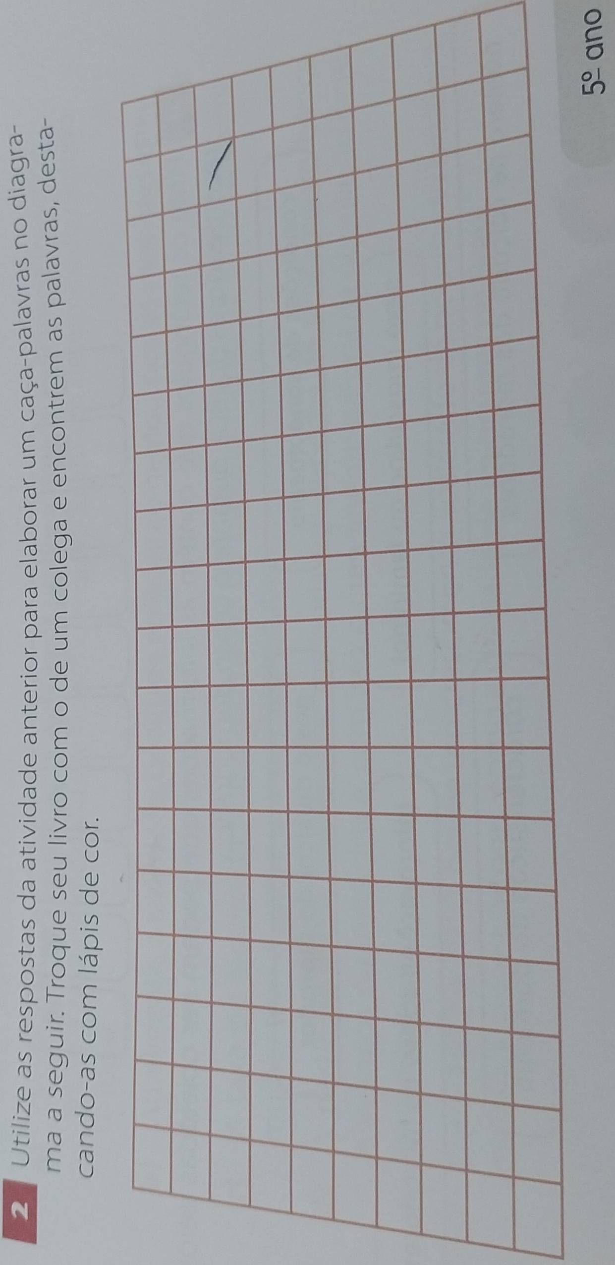 2 1 Utilize as respostas da atividade anterior para elaborar um caça-palavras no diagra- 
ma a seguir. Troque seu livro com o de um colega e encontrem as palavras, desta- 
cando-as com lápis de cor. 
5^(_ circ) ano