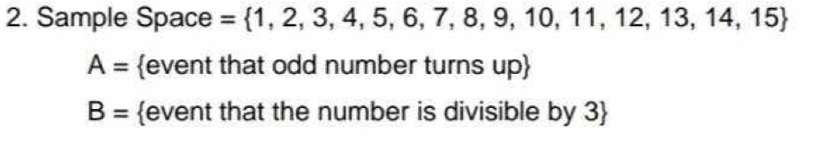 Sample Space = 1,2,3,4,5,6,7,8,9,10,11,12,13,14,15
A= event that odd number turns up
B= event that the number is divisible by 3 