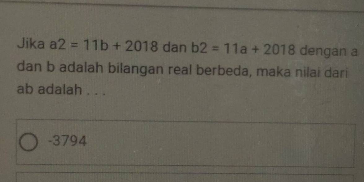 Jika a2=11b+2018 dan b2=11a+2018 dengan a
dan b adalah bilangan real berbeda, maka nilai dari
ab adalah . . .
-3794