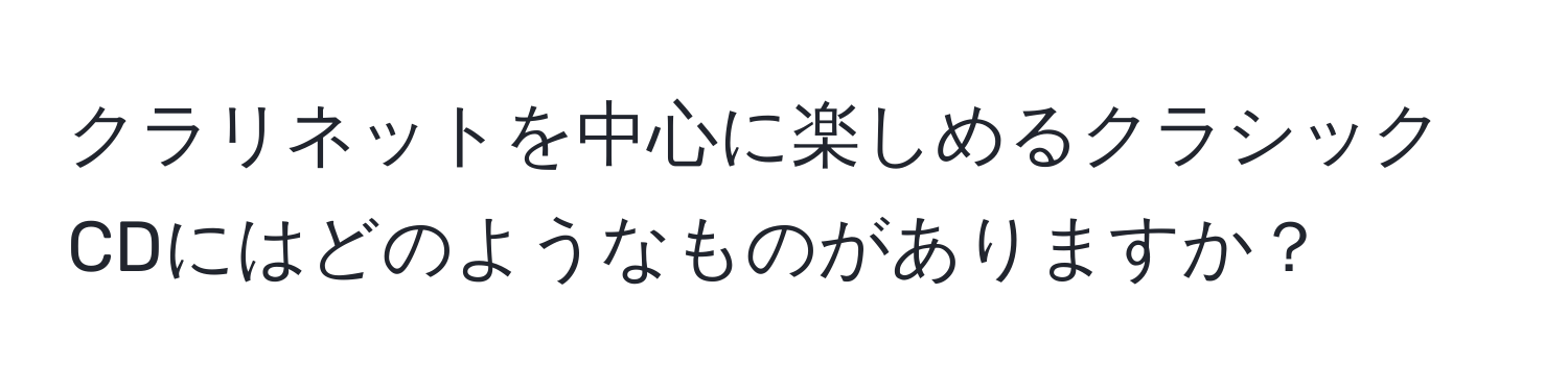 クラリネットを中心に楽しめるクラシックCDにはどのようなものがありますか？