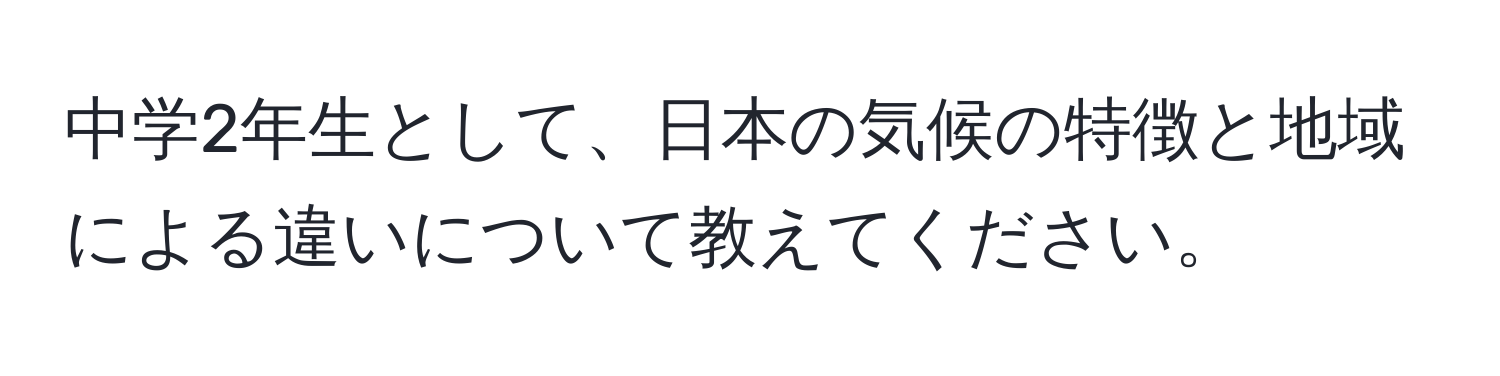 中学2年生として、日本の気候の特徴と地域による違いについて教えてください。