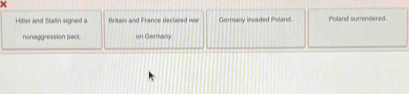 Hitler and Stalin signed a Britain and France declared war Germany invaded Poland. Poland surrendered. 
nonaggression pact. on Germany.