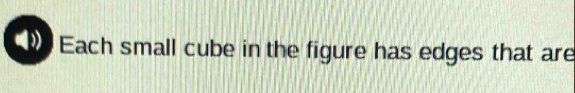 Each small cube in the figure has edges that are