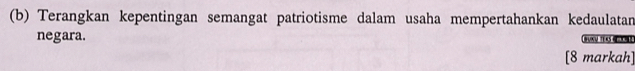 Terangkan kepentingan semangat patriotisme dalam usaha mempertahankan kedaulatan 
negara. TERS 
[8 markah]