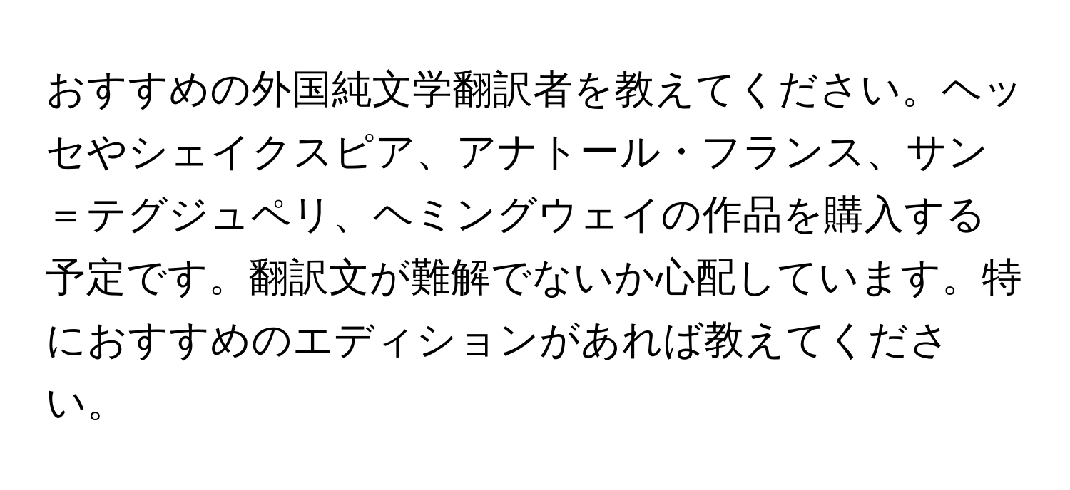 おすすめの外国純文学翻訳者を教えてください。ヘッセやシェイクスピア、アナトール・フランス、サン＝テグジュペリ、ヘミングウェイの作品を購入する予定です。翻訳文が難解でないか心配しています。特におすすめのエディションがあれば教えてください。