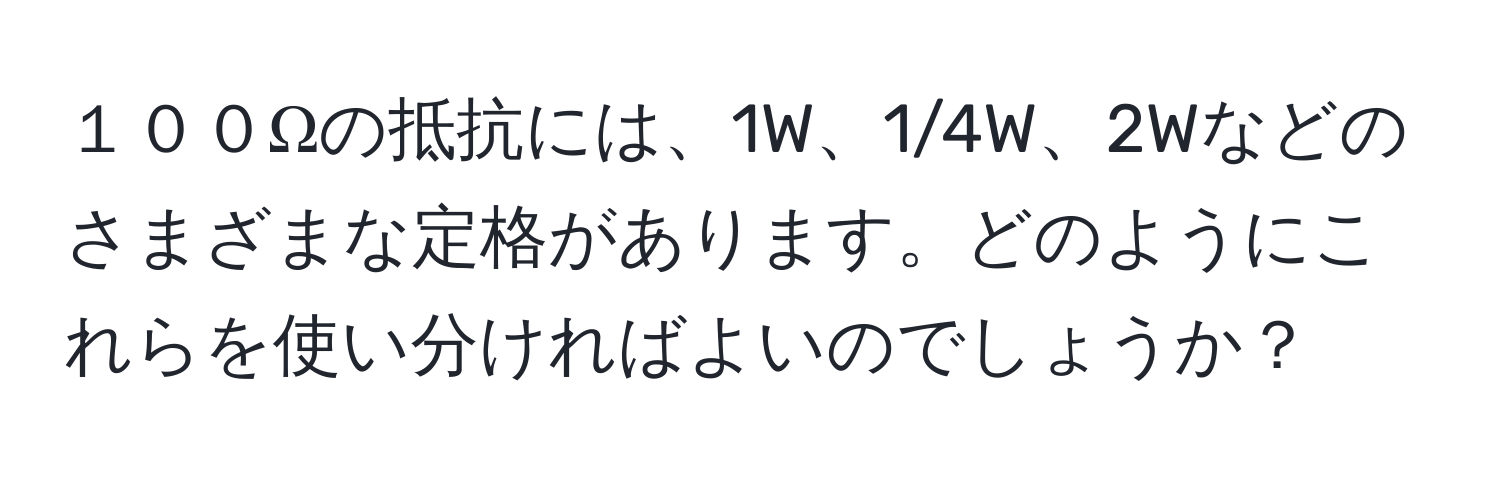 １００Ωの抵抗には、1W、1/4W、2Wなどのさまざまな定格があります。どのようにこれらを使い分ければよいのでしょうか？